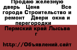 Продаю железную дверь › Цена ­ 5 000 - Все города Строительство и ремонт » Двери, окна и перегородки   . Пермский край,Лысьва г.